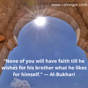 “None of you will have faith till he wishes for his brother what he likes for himself.” — Al-Bukhari