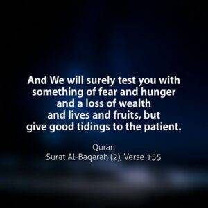 “And We shall test you with something of fear and hunger, some loss in goods, lives, and the fruits of your toil. But give glad tidings to those who patiently persevere. 