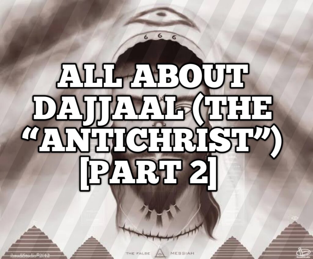 ALL ABOUT DAJJAAL (THE “ANTICHRIST”) OR THE FALSE MESSIAH [PART 2]